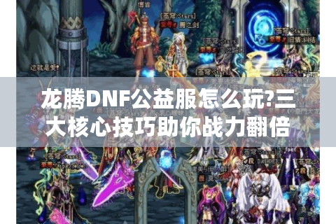 龙腾DNF公益服怎么玩?三大核心技巧助你战力翻倍