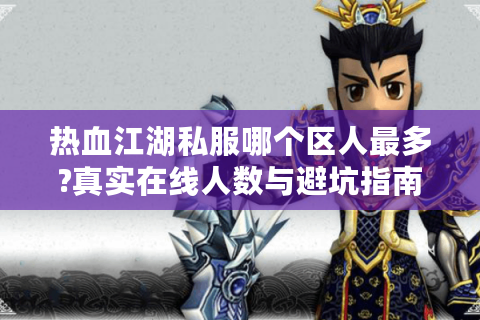 热血江湖私服哪个区人最多?真实在线人数与避坑指南