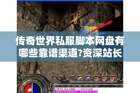传奇世界私服脚本网盘有哪些靠谱渠道?资深站长实测避坑指南