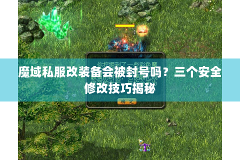 魔域私服改装备会被封号吗？三个安全修改技巧揭秘