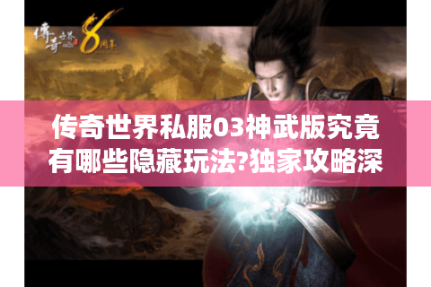 传奇世界私服03神武版究竟有哪些隐藏玩法?独家攻略深度解析