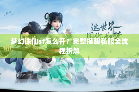 梦幻诛仙sf怎么开？完整搭建私服全流程拆解
