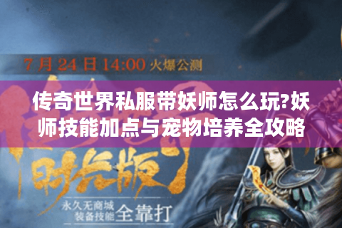 传奇世界私服带妖师怎么玩?妖师技能加点与宠物培养全攻略