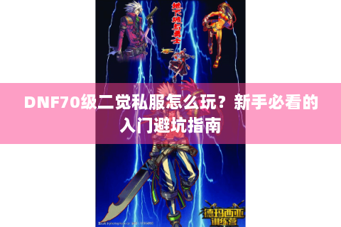 DNF70级二觉私服怎么玩？新手必看的入门避坑指南