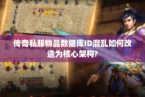 传奇私服物品数据库ID混乱如何改造为核心架构?
