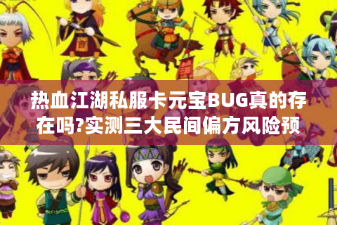 热血江湖私服卡元宝BUG真的存在吗?实测三大民间偏方风险预警