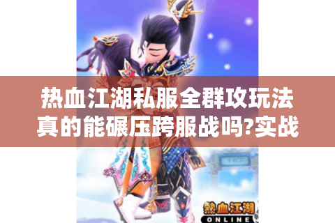 热血江湖私服全群攻玩法真的能碾压跨服战吗?实战数据大揭秘
