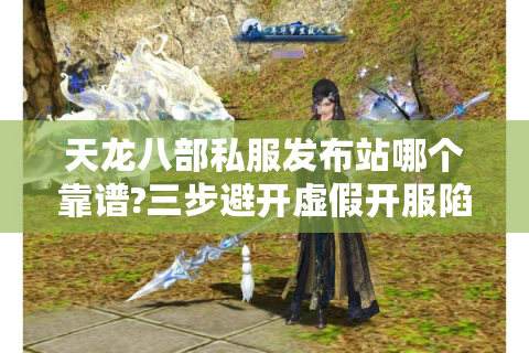 天龙八部私服发布站哪个靠谱?三步避开虚假开服陷阱
