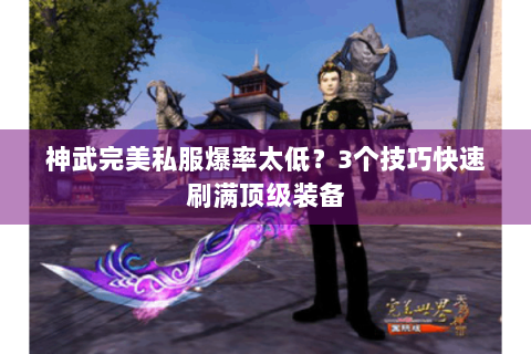 神武完美私服爆率太低？3个技巧快速刷满顶级装备