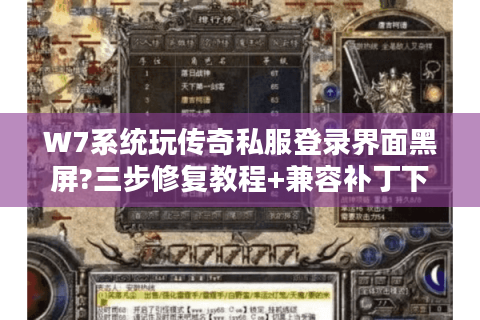 W7系统玩传奇私服登录界面黑屏?三步修复教程+兼容补丁下载