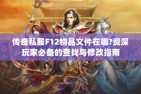 传奇私服F12物品文件在哪?资深玩家必备的查找与修改指南