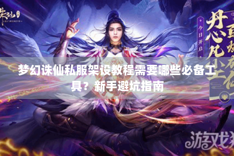 梦幻诛仙私服架设教程需要哪些必备工具？新手避坑指南