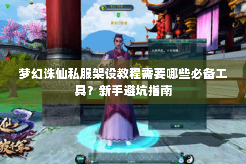 梦幻诛仙私服架设教程需要哪些必备工具？新手避坑指南