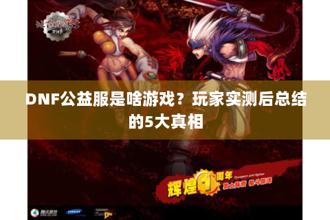 DNF公益服是啥游戏？玩家实测后总结的5大真相