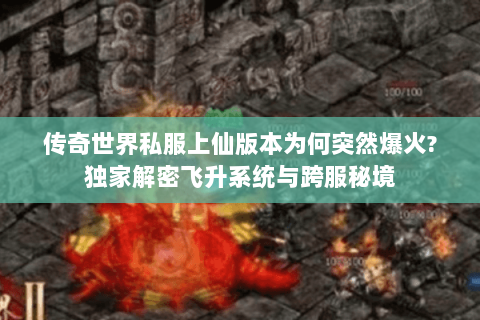 传奇世界私服上仙版本为何突然爆火?独家解密飞升系统与跨服秘境