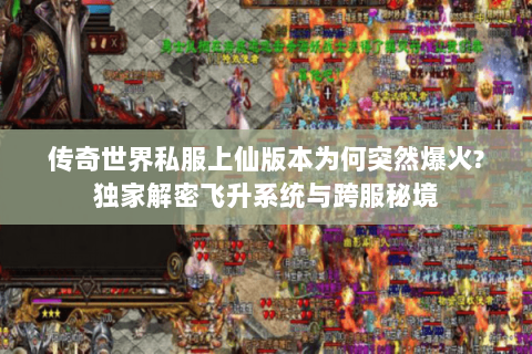 传奇世界私服上仙版本为何突然爆火?独家解密飞升系统与跨服秘境
