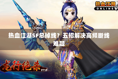 热血江湖SF总掉线？五招解决高频断线难题