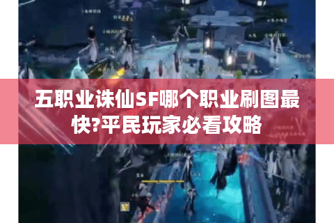五职业诛仙SF哪个职业刷图最快?平民玩家必看攻略