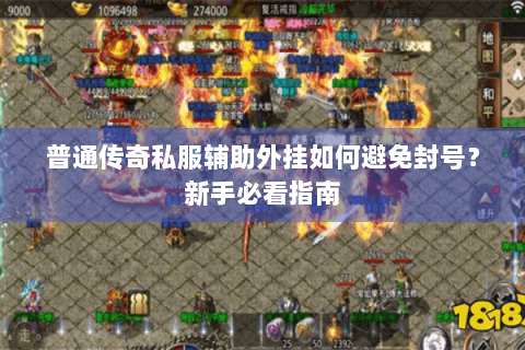 普通传奇私服辅助外挂如何避免封号？新手必看指南