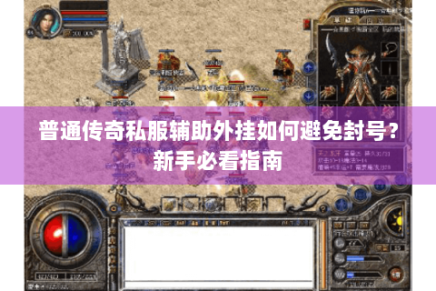 普通传奇私服辅助外挂如何避免封号？新手必看指南
