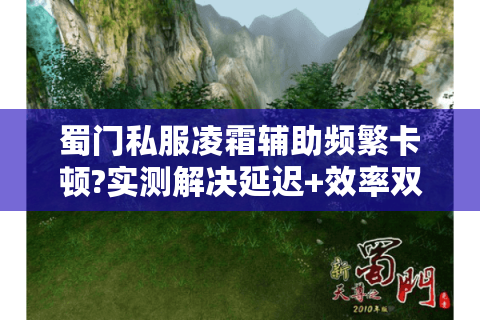 蜀门私服凌霜辅助频繁卡顿?实测解决延迟+效率双提升攻略