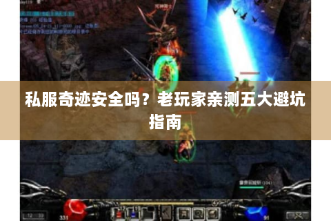 私服奇迹安全吗？老玩家亲测五大避坑指南