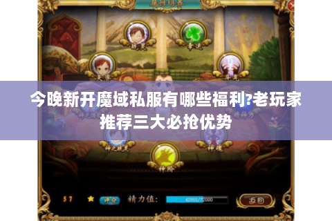 今晚新开魔域私服有哪些福利?老玩家推荐三大必抢优势