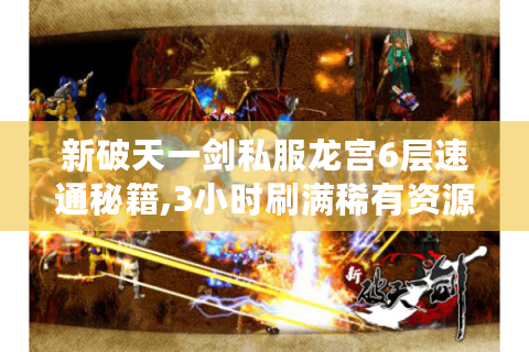 新破天一剑私服龙宫6层速通秘籍,3小时刷满稀有资源攻略