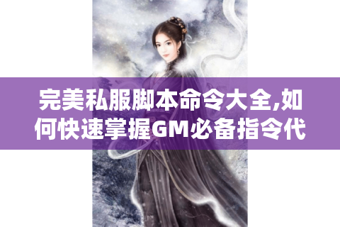 完美私服脚本命令大全,如何快速掌握GM必备指令代码?