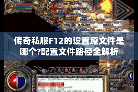 传奇私服F12的设置原文件是哪个?配置文件路径全解析