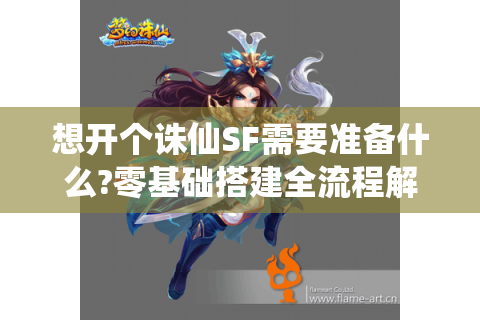 想开个诛仙SF需要准备什么?零基础搭建全流程解析