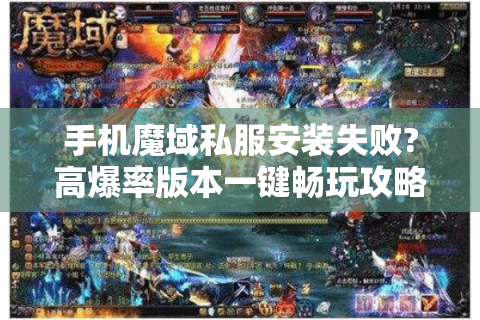 手机魔域私服安装失败?高爆率版本一键畅玩攻略