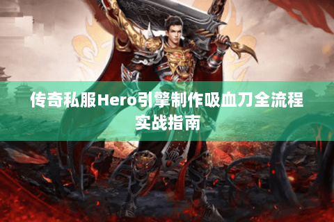 传奇私服Hero引擎制作吸血刀全流程实战指南