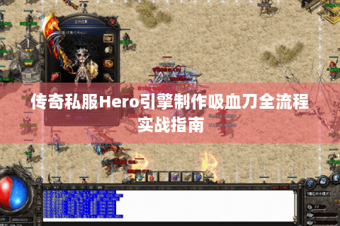 传奇私服Hero引擎制作吸血刀全流程实战指南