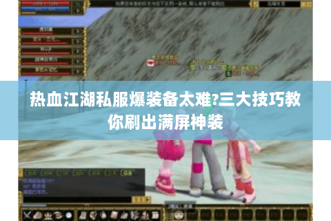 热血江湖私服爆装备太难?三大技巧教你刷出满屏神装
