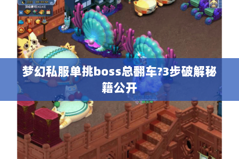 梦幻私服单挑boss总翻车?3步破解秘籍公开