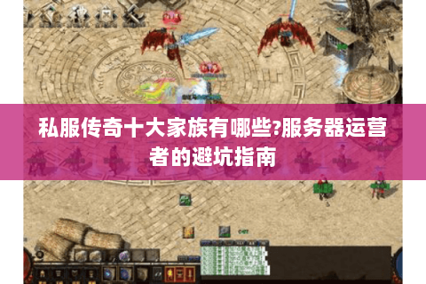 私服传奇十大家族有哪些?服务器运营者的避坑指南