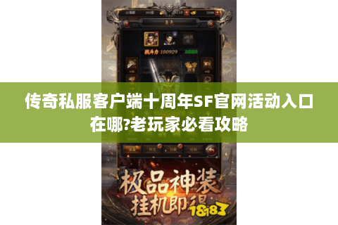 传奇私服客户端十周年SF官网活动入口在哪?老玩家必看攻略
