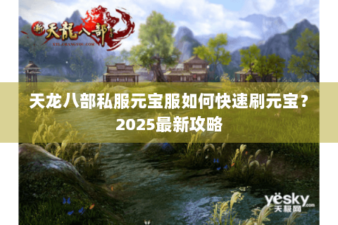 天龙八部私服元宝服如何快速刷元宝？2025最新攻略