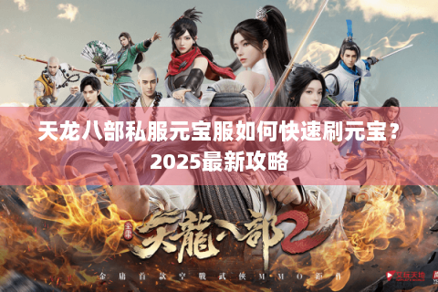 天龙八部私服元宝服如何快速刷元宝？2025最新攻略
