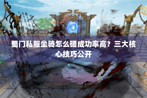蜀门私服坐骑怎么砸成功率高？三大核心技巧公开