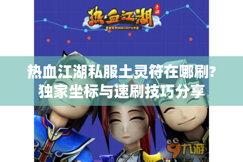 热血江湖私服土灵符在哪刷?独家坐标与速刷技巧分享