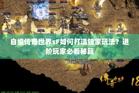 自编传奇世界sF如何打造独家玩法？进阶玩家必看秘籍