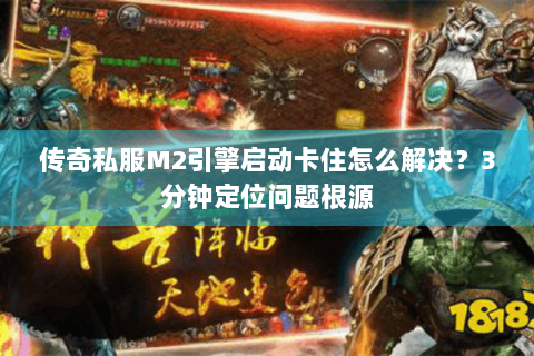 传奇私服M2引擎启动卡住怎么解决？3分钟定位问题根源