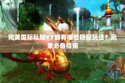 完美国际私服YY群有哪些隐藏玩法？玩家必备指南