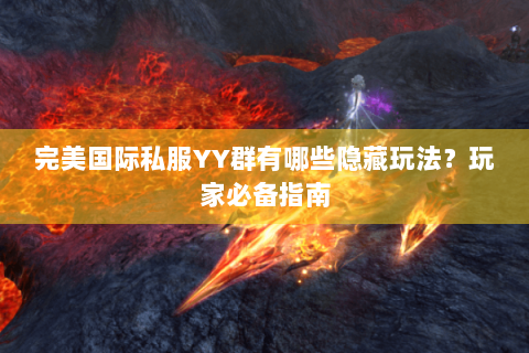 完美国际私服YY群有哪些隐藏玩法？玩家必备指南