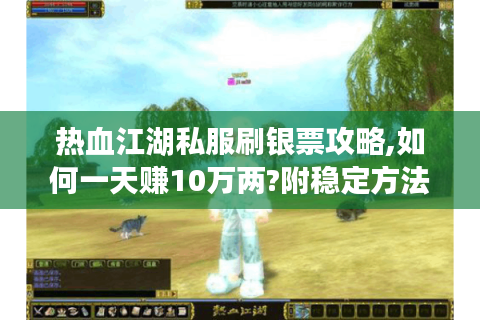 热血江湖私服刷银票攻略,如何一天赚10万两?附稳定方法）
