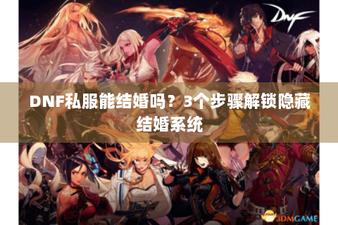 DNF私服能结婚吗？3个步骤解锁隐藏结婚系统
