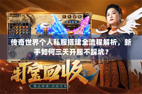 传奇世界个人私服搭建全流程解析，新手如何三天开服不踩坑？