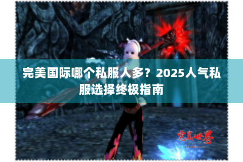 完美国际哪个私服人多？2025人气私服选择终极指南